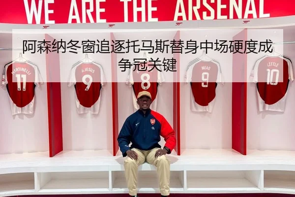 阿森纳冬窗追逐托马斯替身中场硬度成争冠关键